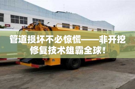 管道損壞不必驚慌——非開挖修復技術雄霸全球！