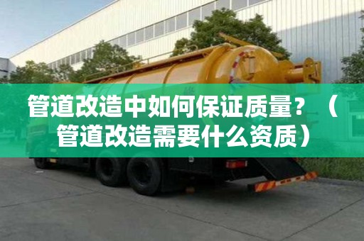 管道改造中如何保證質量？（管道改造需要什么資質）