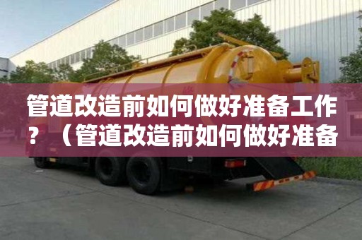管道改造前如何做好準備工作？（管道改造前如何做好準備工作呢）