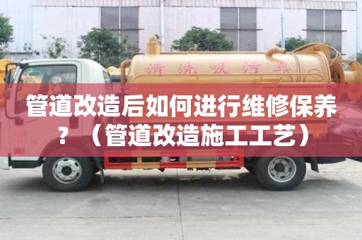 管道改造后如何進行維修保養？（管道改造施工工藝）