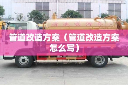 管道改造方案（管道改造方案怎么寫）
