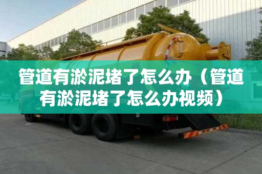 管道有淤泥堵了怎么辦（管道有淤泥堵了怎么辦視頻）