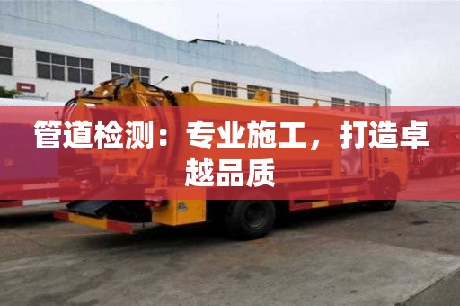 管道檢測：專業施工，打造卓越品質