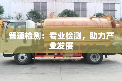 管道檢測：專業(yè)檢測，助力產(chǎn)業(yè)發(fā)展