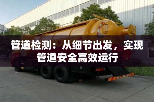 管道檢測(cè):從細(xì)節(jié)出發(fā),實(shí)現(xiàn)管道安全高效運(yùn)行 管道檢測(cè):從細(xì)節(jié)出發(fā),實(shí)現(xiàn)管道安全高效運(yùn)行