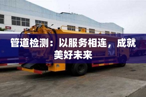管道檢測：以服務相連，成就美好未來