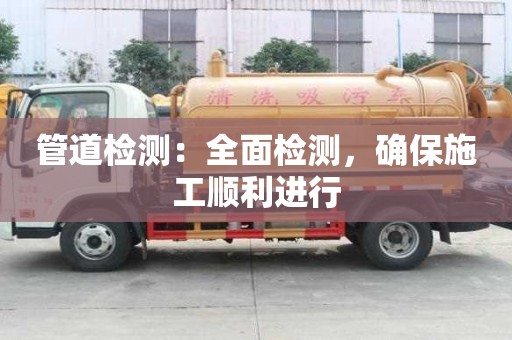 管道檢測：全面檢測，確保施工順利進行