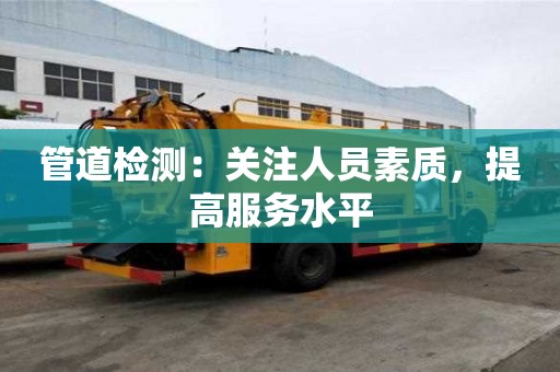 管道檢測：關注人員素質，提高服務水平