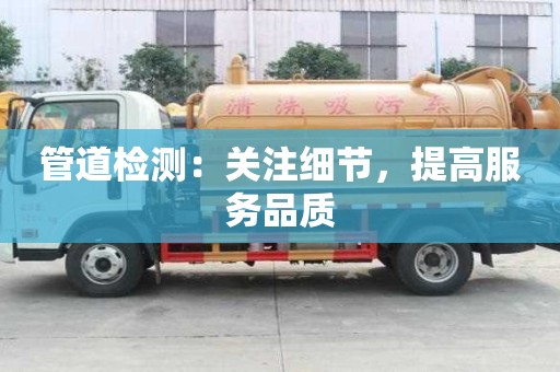 管道檢測：關注細節(jié)，提高服務品質