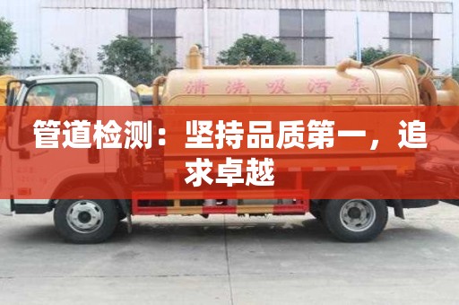 管道檢測：堅持品質第一，追求卓越