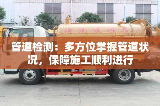 管道檢測：多方位掌握管道狀況，保障施工順利進行
