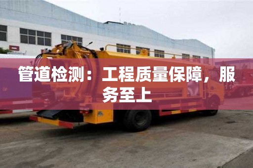 管道檢測:工程質量保障,服務至上 管道檢測:工程質量保障,服務至上