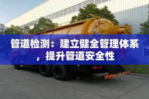 管道檢測：建立健全管理體系，提升管道安全性