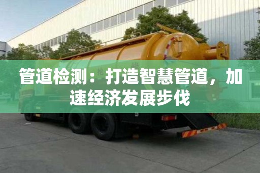 管道檢測：打造智慧管道，加速經濟發展步伐