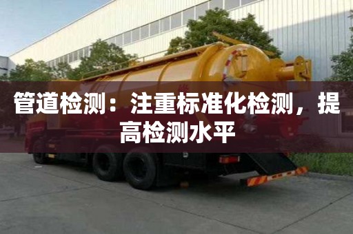 管道檢測(cè)：注重標(biāo)準(zhǔn)化檢測(cè)，提高檢測(cè)水平