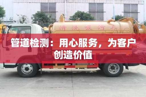 管道檢測：用心服務(wù)，為客戶創(chuàng)造價(jià)值