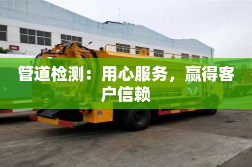 管道檢測:用心服務,贏得客戶信賴 管道檢測:用心服務,贏得客戶信賴