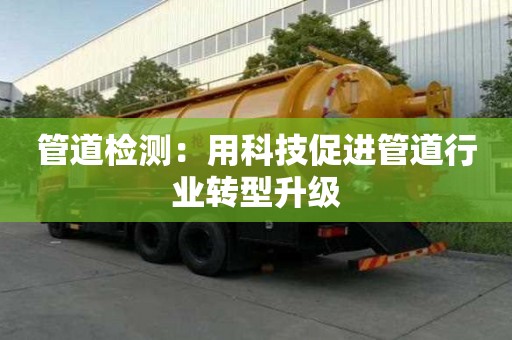 管道檢測：用科技促進管道行業轉型升級
