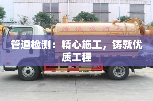 管道檢測：精心施工，鑄就優質工程