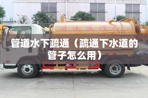 管道水下疏通（疏通下水道的管子怎么用）
