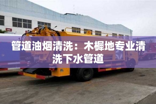 管道油煙清洗：木樨地專業清洗下水管道