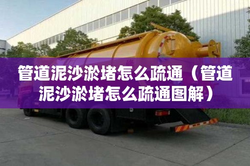 管道泥沙淤堵怎么疏通（管道泥沙淤堵怎么疏通圖解）