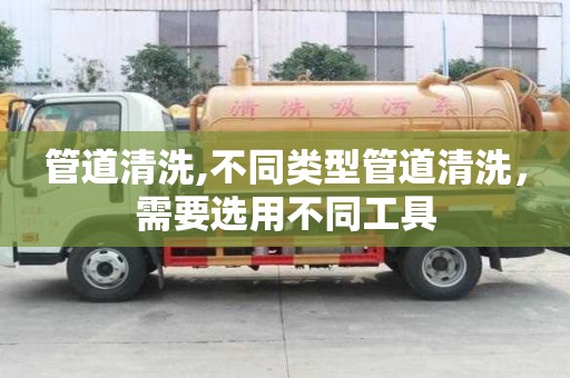 管道清洗,不同類型管道清洗，需要選用不同工具