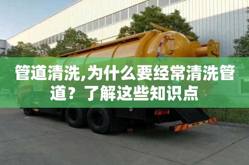 管道清洗,為什么要經常清洗管道？了解這些知識點