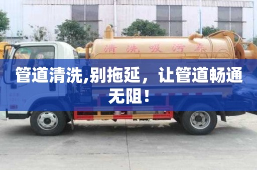 管道清洗,別拖延，讓管道暢通無阻！