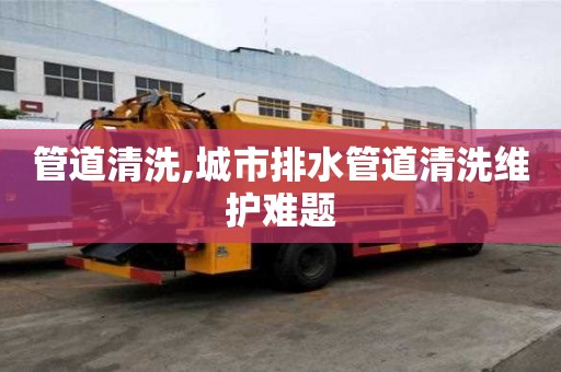管道清洗,城市排水管道清洗維護難題