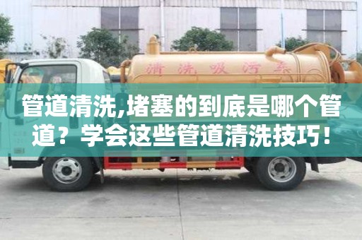 管道清洗,堵塞的到底是哪個管道？學會這些管道清洗技巧！