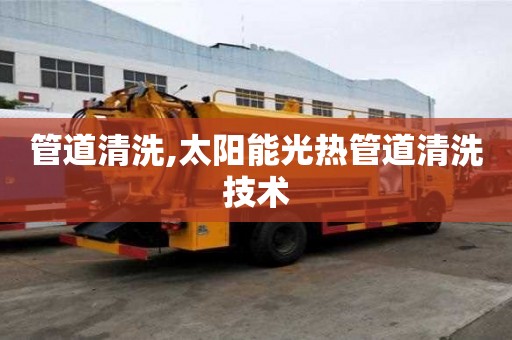 管道清洗,太陽能光熱管道清洗技術(shù)
