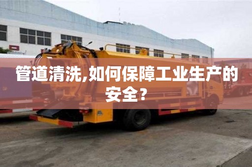 管道清洗,如何保障工業生產的安全？