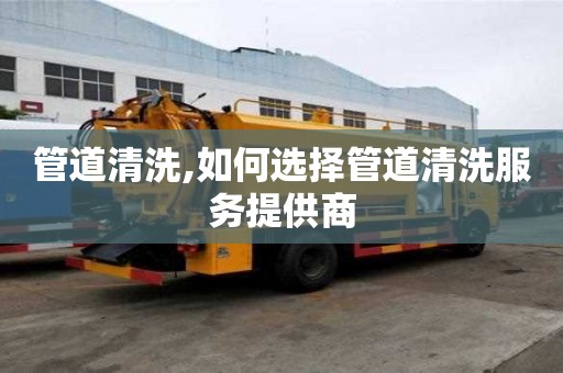 管道清洗,如何選擇管道清洗服務提供商
