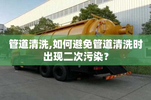 管道清洗,如何避免管道清洗時出現(xiàn)二次污染？