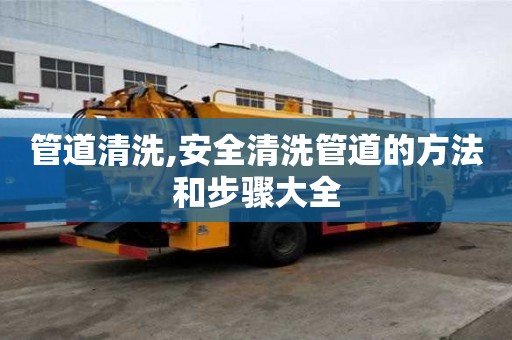 管道清洗,安全清洗管道的方法和步驟大全