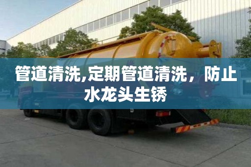 管道清洗,定期管道清洗，防止水龍頭生銹