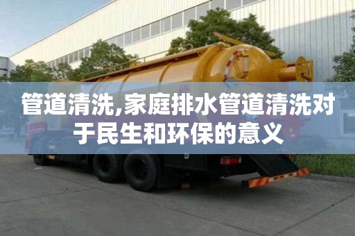 管道清洗,家庭排水管道清洗對(duì)于民生和環(huán)保的意義