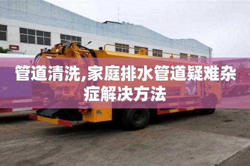 管道清洗,家庭排水管道疑難雜癥解決方法