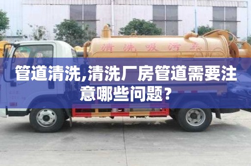 管道清洗,清洗廠房管道需要注意哪些問題？