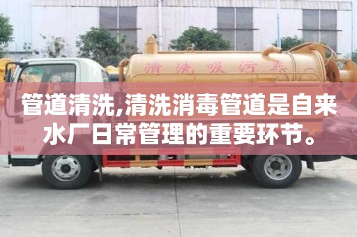 管道清洗,清洗消毒管道是自來水廠日常管理的重要環節。
