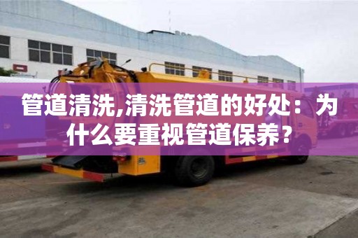 管道清洗,清洗管道的好處：為什么要重視管道保養(yǎng)？