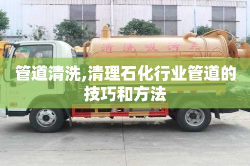 管道清洗,清理石化行業管道的技巧和方法