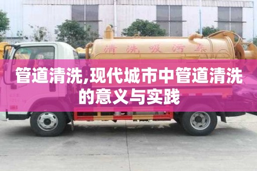 管道清洗,現代城市中管道清洗的意義與實踐