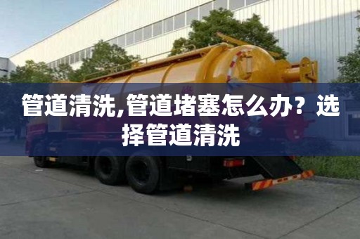 管道清洗,管道堵塞怎么辦？選擇管道清洗