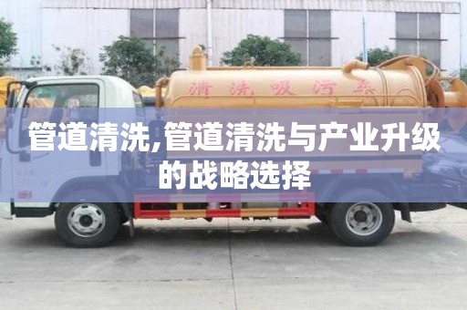 管道清洗,管道清洗與產(chǎn)業(yè)升級(jí)的戰(zhàn)略選擇