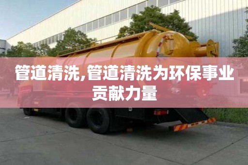 管道清洗,管道清洗為環保事業貢獻力量