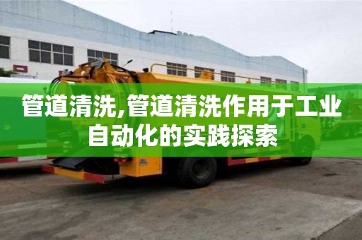 管道清洗,管道清洗作用于工業自動化的實踐探索