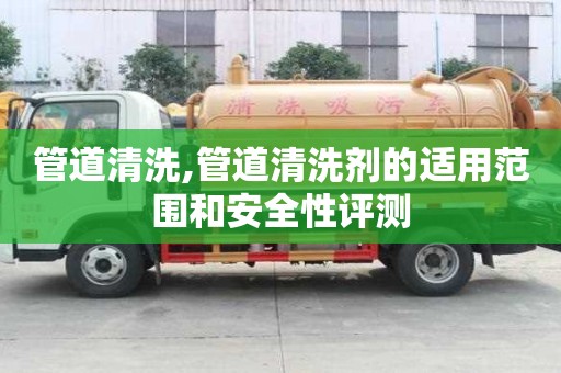 管道清洗,管道清洗劑的適用范圍和安全性評測