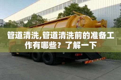 管道清洗,管道清洗前的準(zhǔn)備工作有哪些？了解一下